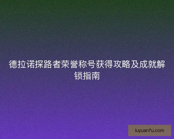 德拉诺探路者荣誉称号获得攻略及成就解锁指南