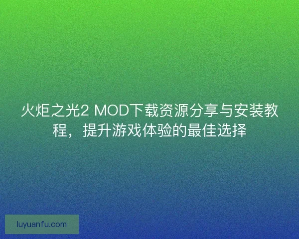 火炬之光2 MOD下载资源分享与安装教程，提升游戏体验的最佳选择